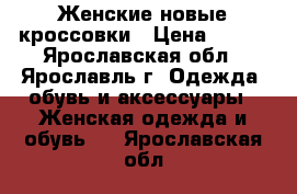 Женские новые кроссовки › Цена ­ 800 - Ярославская обл., Ярославль г. Одежда, обувь и аксессуары » Женская одежда и обувь   . Ярославская обл.